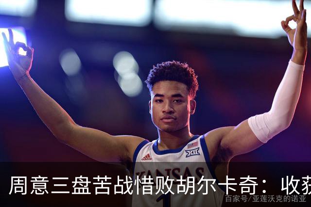 周意三盘苦战惜败胡尔卡奇：收获与不足并存