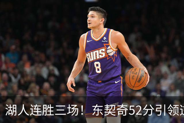 湖人连胜三场！东契奇52分引领逆转，里夫斯贡献29分，凯斯勒遭遇困境