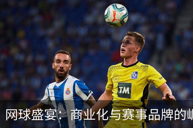 网球盛宴：商业化与赛事品牌的崛起